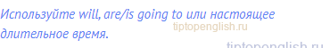 Используйте will, are/is going to или настоящее длительное