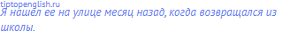 Я нашел ее на улице месяц назад, когда возвращался из