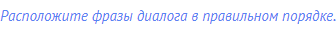 Расположите фразы диалога в правильном порядке.