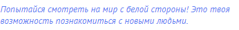 Попытайся смотреть на мир с белой стороны! Это твоя