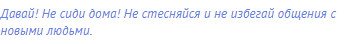 Давай! Не сиди дома! Не стесняйся и не избегай общения с